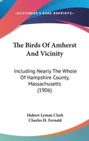 The Birds of Amherst and Vicinity: Including Nearly the Whole of Hampshire County, Massachusetts (Classic Reprint) 1120871611 Book Cover