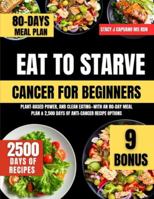 Eat To Starve Cancer For Beginners: Plant-Based Power, and Clean Eating—With an 80-Day Meal Plan & 2,500 Days of Anti-Cancer Recipe Options (Stacy J. Capuano Ms Rdn Nutrition Diet Guide Series) B0G4V2KYDT Book Cover