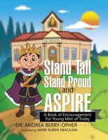 Stand Tall, Stand Proud, and Aspire: A Book of Encouragement for Young Men of Today 1499050380 Book Cover