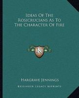 Ideas Of The Rosicrucians As To The Character Of Fire 1417986557 Book Cover