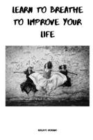 LEARN TO BREATHE TO IMPROVE YOUR LIFE B0863VPG9Z Book Cover