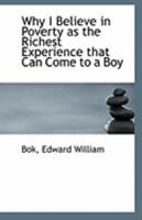 Why I Believe in Poverty as the Richest Experience That Can Come to a Boy - Primary Source Edition 1378650565 Book Cover