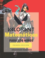 Valorant Matem�ticas Para los Ni�os - A�ADIENDO N�MEROS: Libro de matem�ticas de actividades de educaci�n en el hogar con tus personajes favoritos de Valorant. B08NDVKL3Q Book Cover