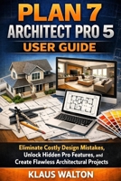 PLAN 7 ARCHITECT PRO 5 USER GUIDE: Eliminate Costly Design Mistakes, Unlock Hidden Pro Features, and Create Flawless Architectural Projects B0GXCSQYFB Book Cover
