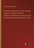 The Modern Polytechnic School. Inaugural Address of President Charles O. Thompson. Delivered at the Opening of the Rose Polytechnic Institute, March 7, 1883 3385328713 Book Cover