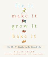 Fix It, Make It, Grow It, Bake It: The DIY Guide to the Good Life 1573443654 Book Cover