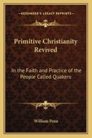 Primitive Christianity Revived: In The Faith And Practice Of The People Called Quakers 1985377306 Book Cover