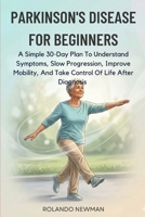 PARKINSON'S DISEASE FOR BEGINNERS: A Simple 30-Day Plan To Understand Symptoms, Slow Progression, Improve Mobility, And Take Control Of Life After Diagnosis B0GRW1M8JY Book Cover