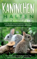 Kaninchen halten f?r Einsteiger: Wie Sie die Kaninchenhaltung ohne Vorerfahrung gekonnt meistern - inkl. Tipps zur Erstausstattung, bei Krankheiten un 3752630361 Book Cover