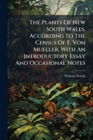 The Plants of New South Wales, According to the Census of F. Von Mueller, with an Introductory Essay and Occasional Notes 1278176187 Book Cover