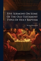 Five Sermons On Some Of The Old Testament Types Of Holy Baptism 1247405923 Book Cover