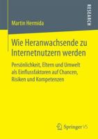 Wie Heranwachsende Zu Internetnutzern Werden: Personlichkeit, Eltern Und Umwelt ALS Einflussfaktoren Auf Chancen, Risiken Und Kompetenzen 3658173866 Book Cover