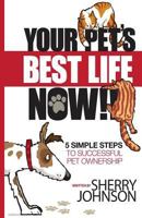 Your Pet's Best Life Now!!: 5 Simple Steps to Successful Pet Ownership 0984539328 Book Cover