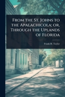 From the St. Johns to the Apalachicola; or, Through the Uplands of Florida 1024023397 Book Cover