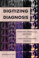 Digitizing Diagnosis: Medicine, Minds, and Machines in Twentieth-Century America 1421446812 Book Cover