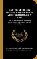 The Trial Of The Hon. Maturin Livingston, Against James Cheetham, For A Libel: Held At The Sittings, On The Twenty Eighth Of Nov. 1807, Before The Hon. Judge Spencer 1011533006 Book Cover