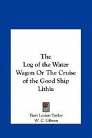 The Log of the Water Wagon Or The Cruise of the Good Ship Lithia 0766163822 Book Cover