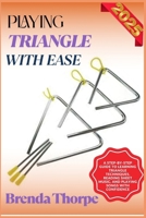 PLAYING TRIANGLE WITH EASE: A Step-By-Step Guide To Learning Triangle Techniques, Reading Sheet Music, And Playing Songs With Confidence B0F6M54MXJ Book Cover