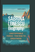 SABRINA LONESCU: UNSTOPPABLE FORCE - THE RISE TO GREATNESS B0DZHVVLCX Book Cover