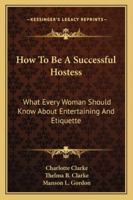 How To Be A Successful Hostess: What Every Woman Should Know About Entertaining And Etiquette 1163156795 Book Cover