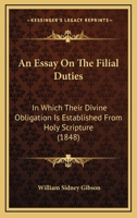 An Essay On The Filial Duties: In Which Their Divine Obligation Is Established From Holy Scripture 1166434982 Book Cover