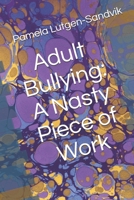 Adult Bullying--A Nasty Piece of Work: Translating Decade of Research on Non-Sexual Harassment, Psychological Terror, Mobbing, and Emotional Abuse on the Job 1482613972 Book Cover