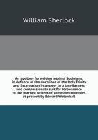 An apology for writing against Socinians, in defence of the doctrines of the holy Trinity and Incarnation in answer to a late Earnest and ... controversies at present by Edward Wetenhall 0526851546 Book Cover