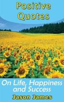 Positive Quotes on Life, Happiness and Success 1500596418 Book Cover