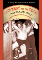 The Cowboy and the Cross: The Bill Watts Story: Rebellion, Wrestling and Redemption 1550227084 Book Cover
