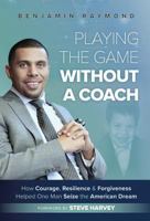 Playing the Game Without a Coach: How Courage, Resilience, and Forgiveness Helped One Man Seize the American Dream 099897210X Book Cover