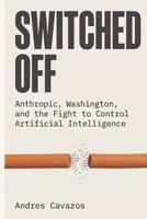 SWITCHED OFF: Anthropic, Washington, and the Fight to Control Artificial Intelligence B0H814PTN7 Book Cover