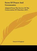 Form Of Prayer And Ceremonies: Adapted From The Service Of The Consecration Of Churches 1104056402 Book Cover