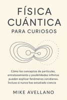 FÍSICA CUÁNTICA PARA CURIOSOS: Cómo los conceptos de partículas, entrelazamiento y posibilidades infinitas pueden explicar fenómenos cotidianos, ... para principiantes) (Spanish Edition) B0FR4MNLG3 Book Cover