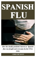 SPANISH FLU: How the deadly pandemic known as Spanish flue was fought and overcame by the US in 1918. B087HD3Q1H Book Cover
