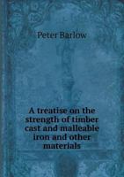 A Treatise on the Strength of Timber, Cast Iron, Malleable Iron, and Other Materials: With Rules for Application in Architecture, Construction of Suspension Bridges, Railways, Etc., with an Appendix o 1376412888 Book Cover