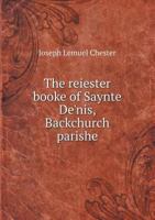 The Reiester Booke of Saynte De'nis, Backchurch Parishe (City of London) For Maryages, Christenynges, and Buryalles, Begynnynge in the Yeare of or Lord God 1538 5518690509 Book Cover