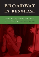 Broadway in Benghazi: Comedy, Tragedy and Diplomatic Drama in Gaddafi's Libya B0CTBH53RR Book Cover