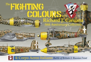 The Fighting Colours of Richard J. Caruana: 50th Anniversary Collection. 4: Corpo Aero Italiano. Battle of Britain & Russian Front 8367227492 Book Cover