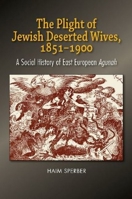 The Plight of Jewish Deserted Wives, 1851–1900: A Social History of East European Agunah 1789761689 Book Cover