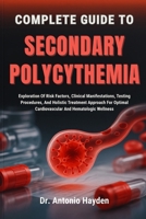COMPLETE GUIDE TO SECONDARY POLYCYTHEMIA: Exploration Of Risk Factors, Clinical Manifestations, Testing Procedures, And Holistic Treatment Approach For Optimal Cardiovascular And Hematologic Wellness B0FMJQVF3Z Book Cover