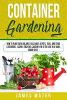 Container Gardening: How to Plant Fresh Organic Vegetables in Pots, Tubs, and Other Containers. Grow a Thriving Garden Even if You Live in a Small Urban Space. B08975JKDR Book Cover