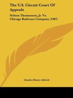 The U.S. Circuit Court Of Appeals: Nelson Thomasson, Jr. Vs. Chicago Railways Company 1161731644 Book Cover