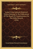Letters From Eminent Historical Writers Relating To The Publications Of The Board Of Commissioners On The Public Records 1166568520 Book Cover
