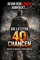 DIE LETZTEN 40 CHANCEN: Hör auf zu warten. Starte endlich. (German Edition) B0GYP4KDBR Book Cover