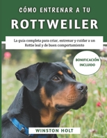 Cómo Entrenar A Tu Rottweiler: La guía completa para criar, entrenar y cuidar a un Rottie leal y de buen comportamiento (Spanish Edition) B0F2T8MMC9 Book Cover