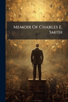 Memoir Of Charles E. Smith: President Of The Philadelphia & Reading Railroad And Iron Master. 1820 To 1900... 1271808692 Book Cover