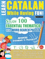 Learn Catalan While Having Fun! - Advanced: INTERMEDIATE TO PRACTICED - STUDY 100 ESSENTIAL THEMATICS WITH WORD SEARCH PUZZLES - VOL.1 - Uncover How ... Skills Actively! - A Fun Vocabulary Builder. 2385110865 Book Cover