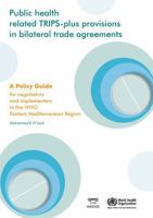 Public Health Related TRIPS-plus Provisions in Bilateral Trade Agreements: A Policy Guide for Negotiators and Implementers in the Eastern Mediterranean Region 9290216662 Book Cover