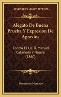 Alegato de Buena Prueba y Expresion de Agravios: Contra El LIC. D. Manuel Cataneda y Najera... 1272181391 Book Cover