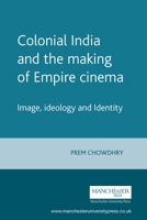 Colonial India and the Making of Empire Cinema: Image, Ideology and Identity 0719057922 Book Cover